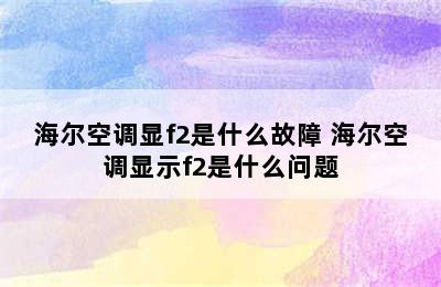 海尔空调显f2是什么故障 海尔空调显示f2是什么问题